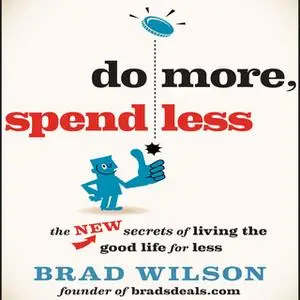 «Do More, Spend Less: The New Secrets of Living the Good Life for Less» by Brad Wilson