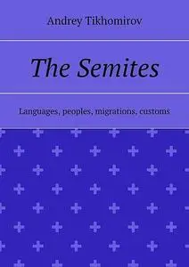 «The Semites. Languages, peoples, migrations, customs» by Andrey Tikhomirov