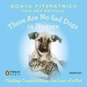 There Are No Sad Dogs in Heaven: Finding Comfort After the Loss of a Pet [Audiobook]