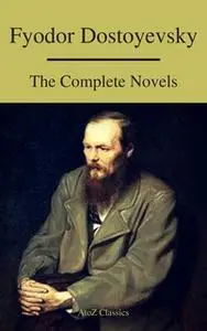«Fyodor Dostoyevsky: The Complete Novels ( A to Z Classics )» by Fyodor Dostoevsky,A to Z Classics