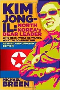 Kim Jong-Il, North Korea's Dear Leader: Who He is, What He Wants, What to Do About Him, Revised & Updated Edition (Repost)