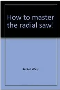 How to master the radial saw! by Wally Kunkel