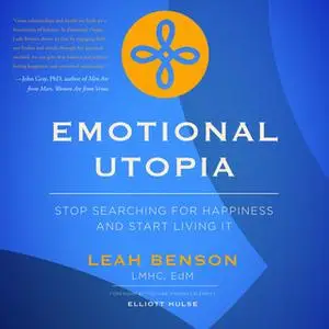 «Emotional Utopia - Stop Searching For Happiness And Start Living It» by Leah Benson