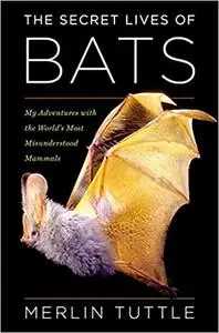 The Secret Lives of Bats: My Adventures with the World's Most Misunderstood Mammals