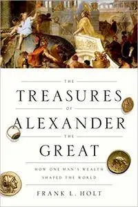 The Treasures of Alexander the Great: How One Man's Wealth Shaped the World