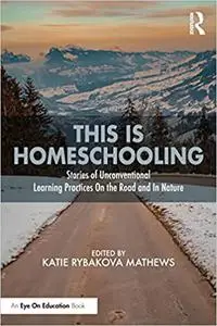 This is Homeschooling: Stories of Unconventional Learning Practices On the Road and In Nature