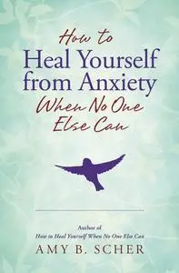 How to Heal Yourself from Anxiety When No One Else Can