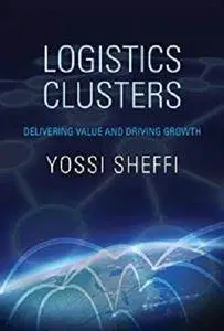 Logistics Clusters: Delivering Value and Driving Growth (The MIT Press) [Kindle Edition]