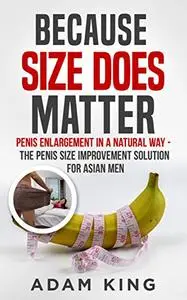 Because Size Does Matter: Penis enlargement in a natural way: The penis size improvement solution for Asian men