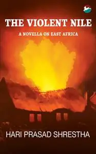 «The Violent Nile: A Novella on East Africa» by Hari Prasad Shrestha