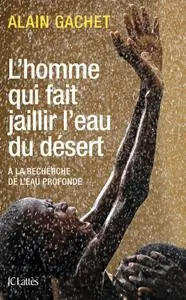 Alain Gachet, "L'homme qui fait jaillir l'eau du désert"
