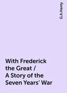 «With Frederick the Great / A Story of the Seven Years' War» by G.A.Henty