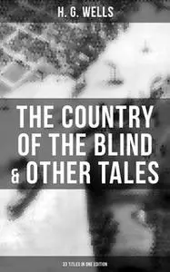 «The Country of the Blind & Other Tales: 33 Titles in One Edition» by H.G. Wells