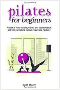 Pilates for Beginners: Practice at Home to Relieve Stress with Easy Sequences and Core Exercises to Improve Posture
