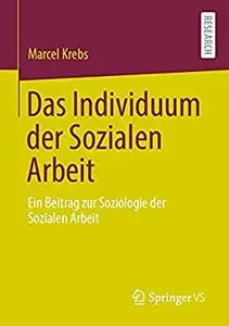 Das Individuum der Sozialen Arbeit: Ein Beitrag zur Soziologie der Sozialen Arbeit