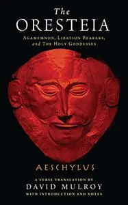 The Oresteia: Agamemnon, Libation Bearers, and The Holy Goddesses