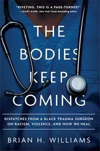 The Bodies Keep Coming: Dispatches from a Black Trauma Surgeon on Racism, Violence, and How We Heal