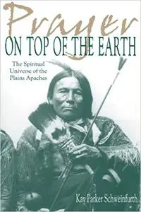 Prayer on Top of the Earth: The Spiritual Universe of the Plains Apaches