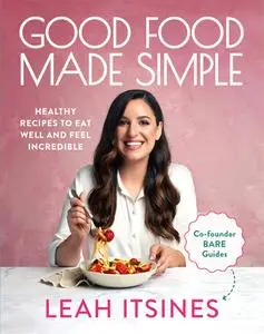 Good Food Made Simple: Healthy Recipes to Eat Well and Feel Incredible