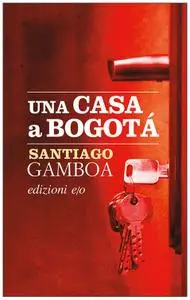 Santiago Gamboa - Una casa a Bogotà