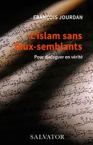 L´islam sans faux-semblants. Pour dialoguer en vérité - François Jourdan