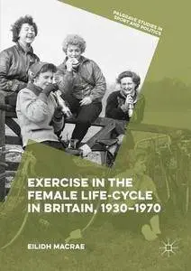 Exercise in the Female Life-Cycle in Britain, 1930-1970 (Palgrave Studies in Sport and Politics)