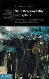 State Responsibility and Rebels: The History and Legacy of Protecting Investment Against Revolution