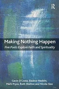Making Nothing Happen : Five Poets Explore Faith and Spirituality
