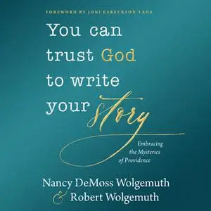 «You Can Trust God to Write Your Story: Embracing the Mysteries of Providence» by Nancy DeMoss Wolgemuth,Robert D. Wolge