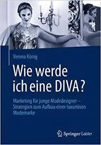 Wie werde ich eine DIVA?: Marketing für junge Modedesigner - Strategien zum Aufbau einer luxuriösen Modemarke (Repost)