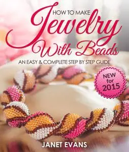 «How To Make Jewelry With Beads: An Easy & Complete Step By Step Guide» by Janet Evans