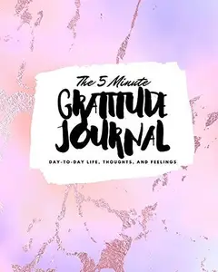 The 5 Minute Gratitude Journal: Day-To-Day Life, Thoughts, and Feelings (8x10 Softcover Journal)