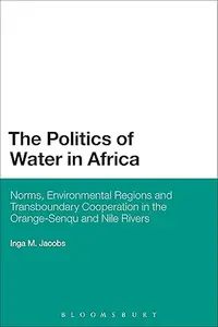 The Politics of Water in Africa: Norms, Environmental Regions and Transboundary Cooperation in the Orange-Senqu and Nile Rivers