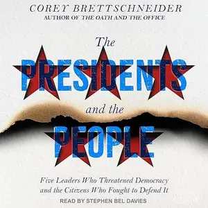 The Presidents and the People: Five Leaders Who Threatened Democracy and the Citizens Who Fought to Defend It [Audiobook]