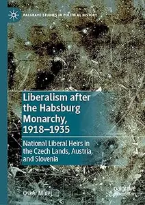 Liberalism after the Habsburg Monarchy, 1918–1935: National Liberal Heirs in the Czech Lands, Austria, and Slovenia