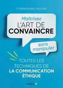 Corinne Blanc-Faugère, "Maîtrisez l'art de convaincre sans manipuler: Toutes les techniques de la communication éthique"