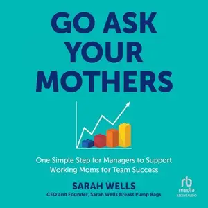 Go Ask Your Mothers: One Simple Step for Managers to Support Working Moms for Team Success