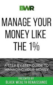 Manage Your Money Like The 1%: A Step By Step Guide To Managing Your Money