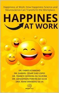 Happiness at Work: How Happiness Science and Neuroscience Can Transform the Workplace