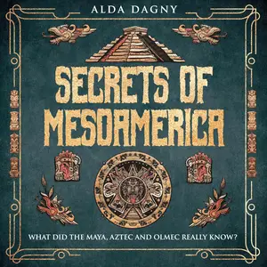 Secrets of Mesoamerica: What Did the Aztec, Maya, and Olmec Really Know?