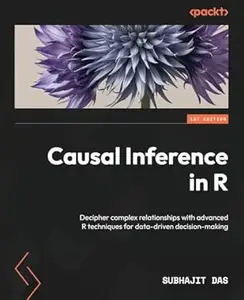 Causal Inference in R: Decipher complex relationships with advanced R techniques for data-driven decision-making
