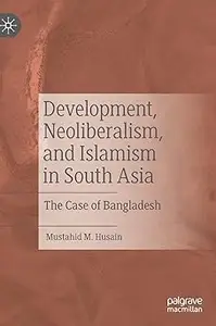 Development, Neoliberalism, and Islamism in South Asia: The Case of Bangladesh