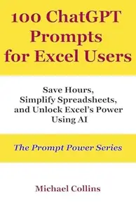 100 ChatGPT Prompts for Excel Users: Save Hours, Simplify Spreadsheets, and Unlock Excel’s Power Using AI