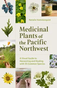 Medicinal Plants of the Pacific Northwest: A Visual Guide to Harvesting and Healing with 35 Common Species