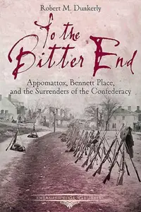 To the Bitter End: Appomattox, Bennett Place, and the Surrenders of the Confederacy (Emerging Civil War Series)