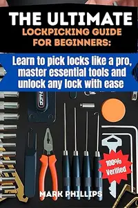 THE ULTIMATE LOCKPICKING GUIDE FOR BEGINNERS: LEARN TO PICK LOCKS LIKE A PRO, MASTER ESSENTIAL TOOLS, AND UNLOCK ANY LOCK