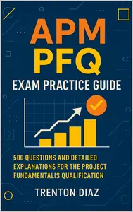 APM PFQ Exam Practice Guide: 500 Questions and Detailed Explanations for the Project Fundamentals Qualification