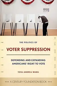 The Politics of Voter Suppression: Defending and Expanding Americans' Right to Vote