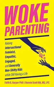 Woke Parenting: Raising Intersectional Feminist, Empathic, Engaged, and Generally Non-Shitty Kids (5-Minute Therapy)