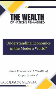 THE WEALTH OF NATIONS REIMAGINED: UNDERSTANDING ECONOMICS IN THE MODERN WORLD